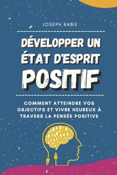 Paperback Développer Un État D'esprit Positif: Comment atteindre vos objectifs et vivre heureux à travers la pensée positive [French] Book