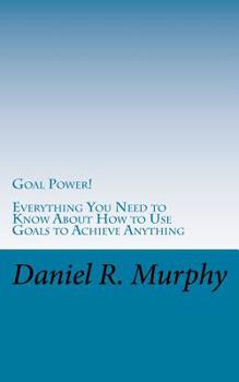 Paperback Goal Power: Everything You Need to Know About How to Use Goals to Achieve Anything Book