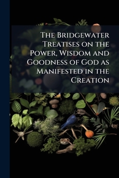The Bridgewater Treatises On The Power, Wisdom And Goodness Of God As Manifested In The Creation ......