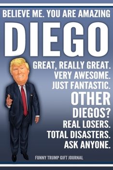 Paperback Funny Trump Journal - Believe Me. You Are Amazing Diego Great, Really Great. Very Awesome. Just Fantastic. Other Diegos? Real Losers. Total Disasters. Book