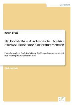 Paperback Die Erschließung des chinesischen Marktes durch deutsche Einzelhandelsunternehmen: Unter besonderer Berücksichtigung des Personalmanagements bei den T [German] Book