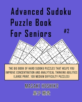 Advanced Sudoku Puzzle Book For Seniors #2: The Big Book Of Hard Sudoku Puzzles That Helps You Improve Concentration And Analytical Thinking Abilities (Large Print, 100 Medium Difficulty Puzzles)