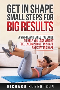 Paperback Get in Shape Small Steps for Big Results: A Simple and Effective Guide to Help you Lose Weight, Feel Energized, Get in Shape and Stay in Shape. Book