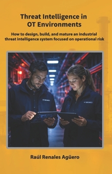 Threat Intelligence in OT Environments: How to design, build, and mature an industrial threat intelligence system focused on operational risk (Strategic Industrial Cybersecurity Series)