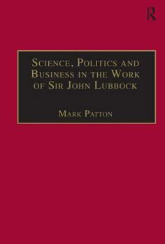 Science, Politics and Business in the Work of Sir John Lubbock (Science, Technology and Culture, 1700û1945)