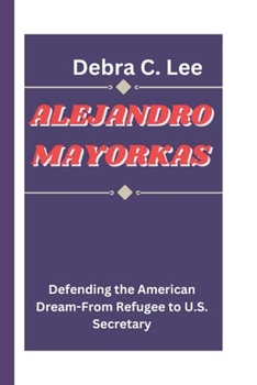 Paperback Alejandro Mayorkas: Defending the American Dream-From Refugee to U.S. Secretary Book