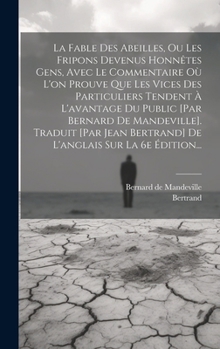 Hardcover La Fable Des Abeilles, Ou Les Fripons Devenus Honnêtes Gens, Avec Le Commentaire Où L'on Prouve Que Les Vices Des Particuliers Tendent À L'avantage Du [French] Book