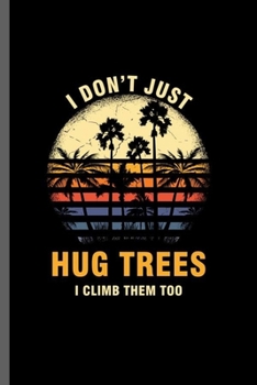 I just don't hug tress I climb them too: Cool Tree Climbing  Design Sayings For Arborist Gift  (6"x9") Dot Grid Notebook to write in