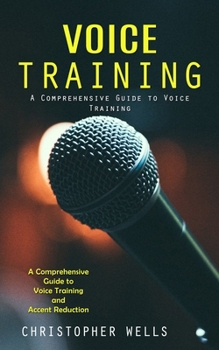 Paperback Voice Training: A Comprehensive Guide to Voice Training (A Comprehensive Guide to Voice Training and Accent Reduction) Book