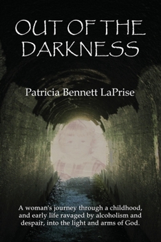 Out of the Darkness: A woman's journey through a childhood and early life ravaged by alcoholism and despair, into the light and arms of God.