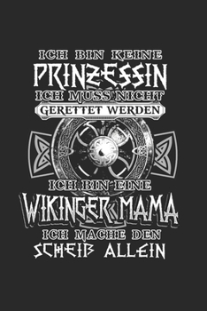 Ich BIn Keine Prinzessin Ich Muss Nicht Gerettet Werden Ich Bin Eine Wikinger Mama Ich Mache Den Scheiß Allein: Schildmaid & Germanen Notizbuch 6'x9' ... für Walhalla & Runen (German Edition)