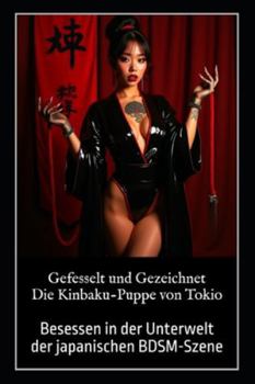 Gefesselt und Gezeichnet – Die Kinbaku-Puppe von Tokio: Besessen in der Unterwelt der japanischen BDSM-Szene (German Edition)