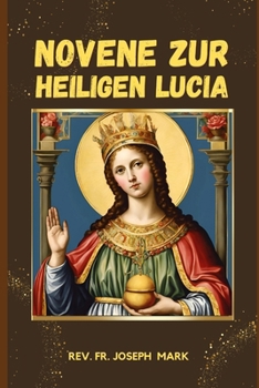 NOVENE ZUR HEILIGEN LUCIA: BIOGRAFIE UND 9 TAGE KRAFTVOLLES ANDACHTGEBET AN DIE HL. LUCIA, DIE SCHUTZPATRONIN DER BLINDEN (German Edition)
