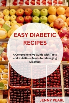 EASY DIABETIC RECIPES: A Comprehensive Guide with Tasty and Nutritious Meals for Managing Diabetes
