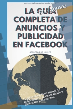 Paperback La guía completa de anuncios y publicidad en Facebook: La guía completa de anuncios y publicidad en Facebook rápido y fácil en tan solo minutos. [Spanish] Book