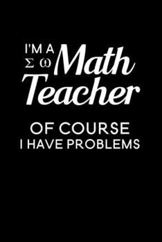 I'm A Math Teacher Of Course I Have Problems: Blank Lined Journal Notebook, 6" x 9", Math Teacher journal, Math Teacher notebook, Ruled, Writing Book, Notebook for Math Teachers, Math Teacher Gifts