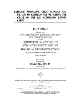 Extremist madrassas, ghost schools, and U.S. aid to Pakistan : are we making the grade on the 9/11 Commission report card?