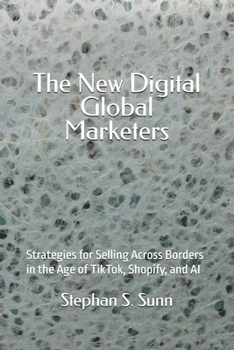 The New Digital Global Marketers: Strategies for Selling Across Borders in the Age of TikTok, Shopify, and AI
