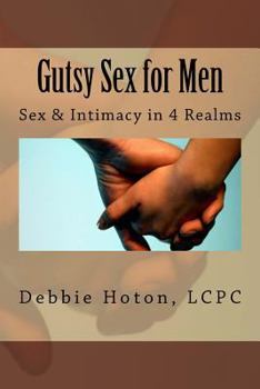 Gutsy Sex for Men: A Lifecare Guide: Sex & Intimacy in 4 Realms