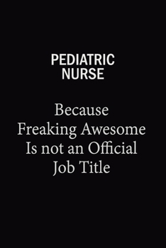 pediatric nurse Because Freaking Awesome Is Not An Official Job Title: 6X9 120 pages Career  Notebook Unlined  Writing Journal