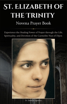 St. Elizabeth of the Trinity Novena Prayer Book: Experience the Healing Power of Prayer through the Life, Spirituality, and Devotion of the Carmelite ... Catholic Novena Collection for Every Need)