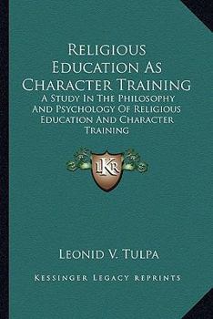 Religious Education As Character Training: A Study In The Philosophy And Psychology Of Religious Education And Character Training