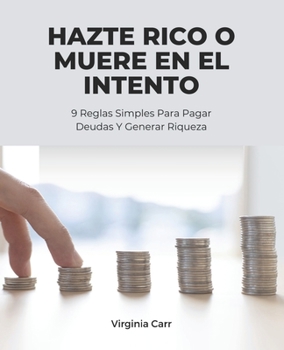 Hazte Rico O Muere En El Intento: 9 Reglas Simples Para Pagar Deudas Y Generar Riqueza