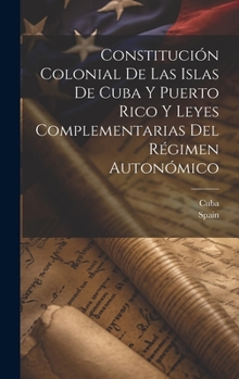 Hardcover Constitución Colonial De Las Islas De Cuba Y Puerto Rico Y Leyes Complementarias Del Régimen Autonómico [Spanish] Book