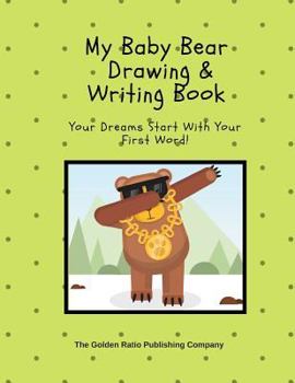 MY BABY BEAR DRAWING & WRITING BOOK: Your Dreams Start With Your First Word!