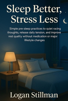 Sleep Better, Stress Less: Simple pre-sleep practices to quiet racing thoughts, release daily tension, and improve rest quality without medication or major lifestyle changes.