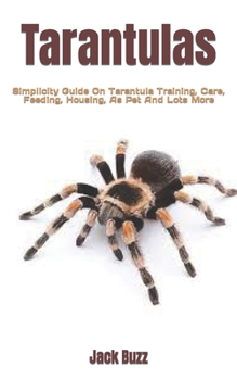 Paperback Tarantulas: Simplicity Guide On Tarantula Training, Care, Feeding, Housing, As Pet And Lots More Book