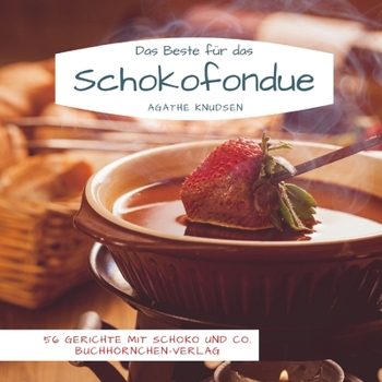 Das Beste für das Schokofondue: 56 Gerichte mit Schoko und Co.