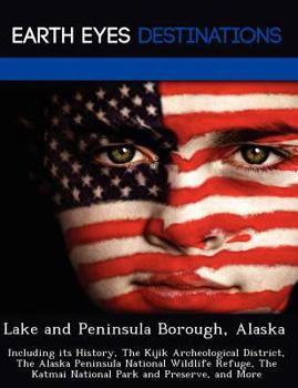Paperback Lake and Peninsula Borough, Alaska: Including Its History, the Kijik Archeological District, the Alaska Peninsula National Wildlife Refuge, the Katmai Book
