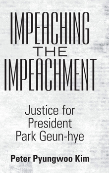 Impeaching the Impeachment: Justice for President Park Geun-Hye