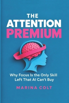 Paperback THE ATTENTION PREMIUM: Why Focus Is the Only Skill Left That AI Can’t Buy Book