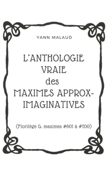 Paperback L'ANTHOLOGIE VRAIE des MAXIMES APPROX-IMAGINATIVES: (Florilège G, maximes #601 à #700) [French] Book
