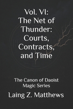Vol. VI: The Net of Thunder: Courts, Contracts, and Time: The Canon of Daoist Magic Series