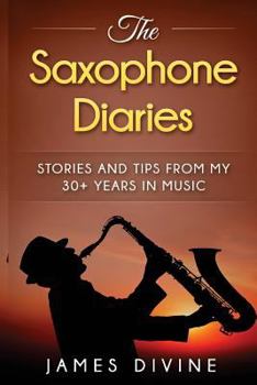 Paperback The Saxophone Diaries: Stories and tips from my 30+ years in music Book