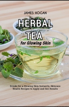 Paperback Herbal Tea for Glowing Skin: Drinks for a Glowing Skin Instantly, Skincare Health Recipes to Apply and See Results Book