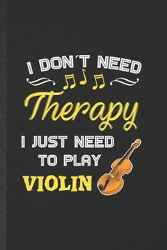 Paperback I Don't Need Therapy I Just Need to Play Violin: Funny Blank Lined Music Teacher Lover Notebook/ Journal, Graduation Appreciation Gratitude Thank You Book