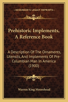 Paperback Prehistoric Implements, A Reference Book: A Description Of The Ornaments, Utensils, And Implements Of Pre-Columbian Man In America (1900) Book