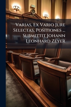 Paperback Varias, Ex Vario Jure Selectas, Positiones ... Submittit Johann Leonhard Zeyer Book