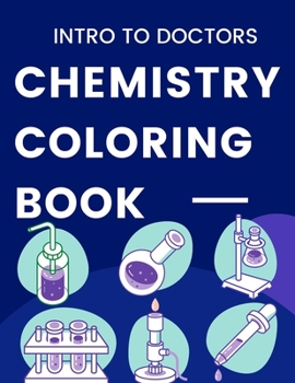 Intro To Doctors Chemistry Coloring Book: Chemical Structures Coloring Book A Chemistry for Everyone: A Helpful Primer for High School or College ... Primer for High School or College Chemistry