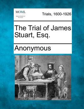 Trial of James Stuart, Esq. Younger of Dunearn, Before The High Court of Justiciary