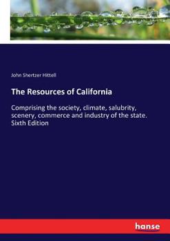 Paperback The Resources of California: Comprising the society, climate, salubrity, scenery, commerce and industry of the state. Sixth Edition Book