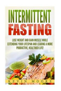 Paperback Intermittent Fasting: Lose Weight and Gain Muscle While Extending Your Lifespan and Leading a More Productive, Healthier Life! Book