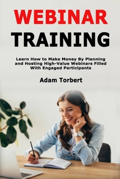 Paperback Webinar Training: Learn How to Make Money By Planning and Hosting High-Value Webinars Filled With Engaged Participants Book