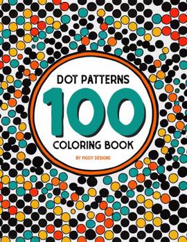 100 Dot Patterns Coloring Book: Geometric Dots and Circular Patterns for Stress Relief and Relaxation