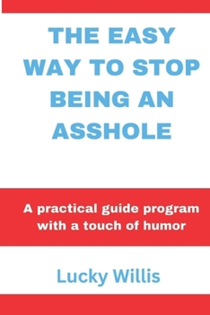 THE EASY WAY TO STOP BEING AN ASSHOLE: A practical guide program with a touch of humor