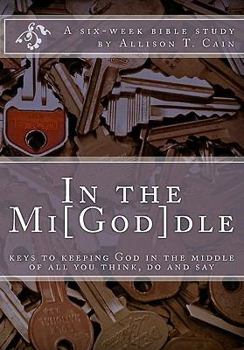 Paperback In the Mi[God]dle: Keys to keeping God in the middle of all you think, do and say: A 6-week Bible Study Book